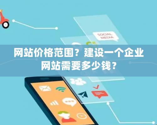 網(wǎng)站價格范圍？建設(shè)一個企業(yè)網(wǎng)站需要多少錢？