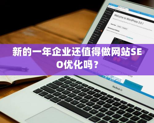 新的一年企業還值得做網站SEO優化嗎？