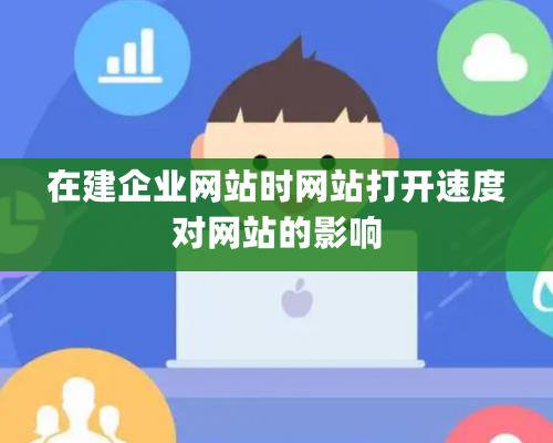 在建企業網站時網站打開速度對網站的影響