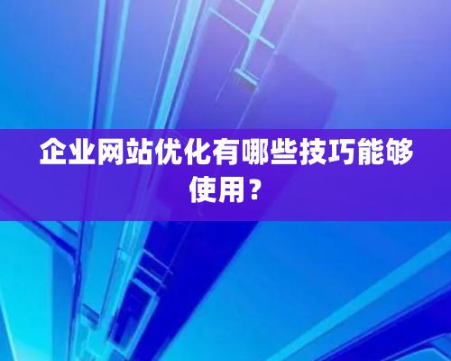 企業網站優化有哪些技巧能夠使用？