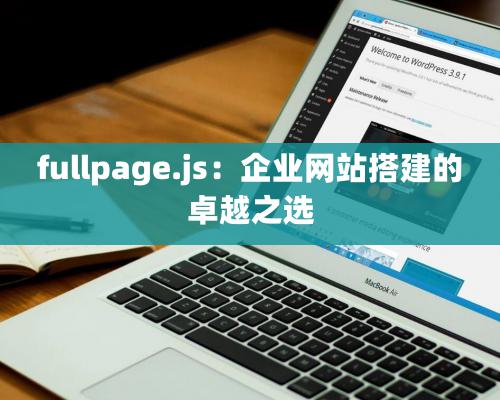 fullpage.js：企業網站搭建的卓越之選