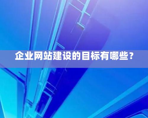 企業網站建設的目標有哪些？