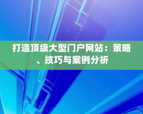 打造頂級大型門戶網站：策略、技巧與案例分析