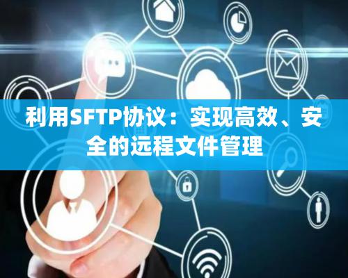 利用SFTP協議：實現高效、安全的遠程文件管理