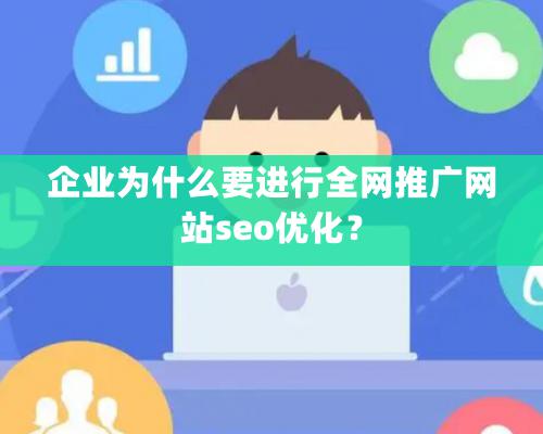 企業(yè)為什么要進行全網(wǎng)推廣網(wǎng)站seo優(yōu)化？