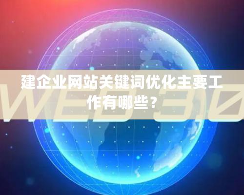 建企業(yè)網(wǎng)站關鍵詞優(yōu)化主要工作有哪些？