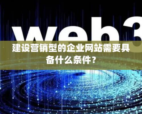 建設營銷型的企業(yè)網(wǎng)站需要具備什么條件？