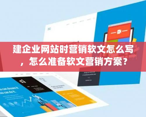 建企業(yè)網(wǎng)站時營銷軟文怎么寫，怎么準備軟文營銷方案？