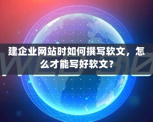 建企業(yè)網(wǎng)站時如何撰寫軟文，怎么才能寫好軟文？