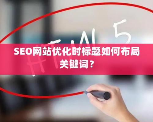 SEO網(wǎng)站優(yōu)化時標題如何布局關鍵詞？