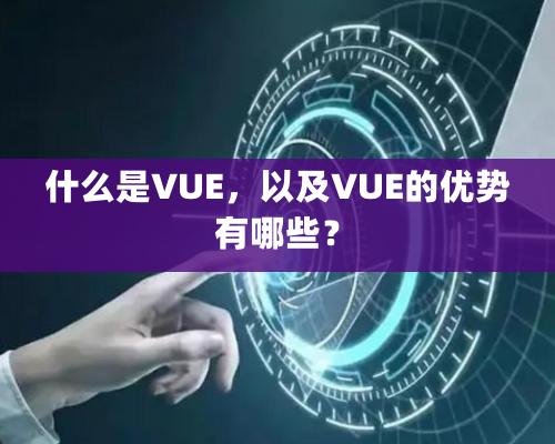 什么是VUE，以及VUE的優勢有哪些？