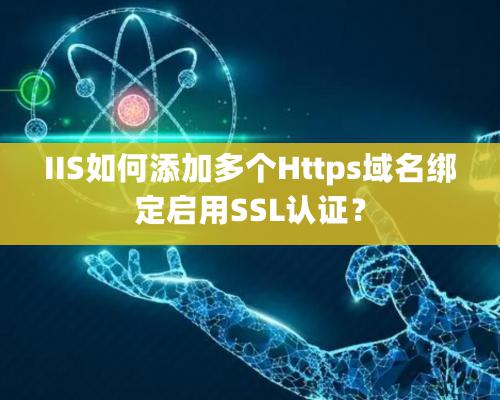 IIS如何添加多個Https域名綁定啟用SSL認證？