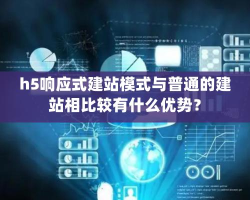 h5響應(yīng)式建站模式與普通的建站相比較有什么優(yōu)勢？