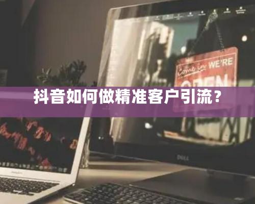 抖音如何做精準(zhǔn)客戶引流？