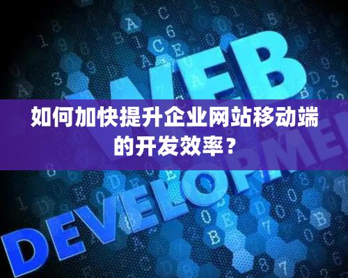 如何加快提升企業(yè)網(wǎng)站移動(dòng)端的開發(fā)效率？