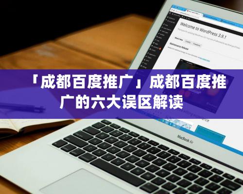 「成都百度推廣」成都百度推廣的六大誤區(qū)解讀