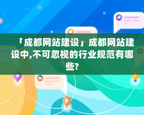 「成都網站建設」成都網站建設中,不可忽視的行業規范有哪些?