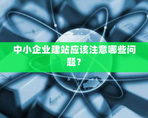 中小企業建站應該注意哪些問題？