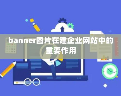 banner圖片在建企業網站中的重要作用