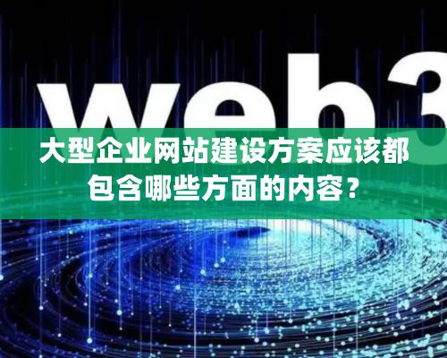 大型企業網站建設方案應該都包含哪些方面的內容？